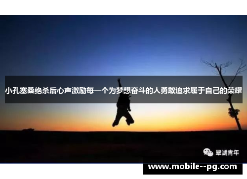 小孔塞桑绝杀后心声激励每一个为梦想奋斗的人勇敢追求属于自己的荣耀