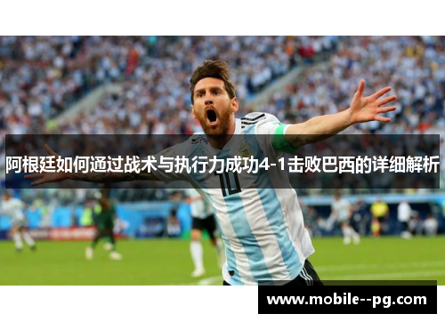 阿根廷如何通过战术与执行力成功4-1击败巴西的详细解析