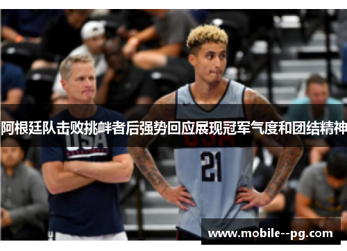 阿根廷队击败挑衅者后强势回应展现冠军气度和团结精神