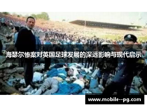 海瑟尔惨案对英国足球发展的深远影响与现代启示 海瑟尔惨案对英国足球发展的深远影响与现代启示