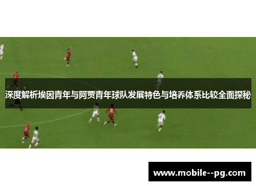 深度解析埃因青年与阿贾青年球队发展特色与培养体系比较全面探秘