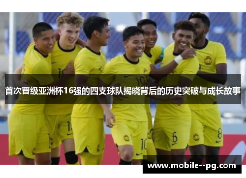 首次晋级亚洲杯16强的四支球队揭晓背后的历史突破与成长故事