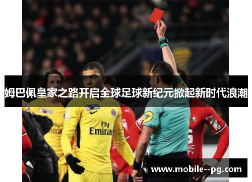 姆巴佩皇家之路开启全球足球新纪元掀起新时代浪潮
