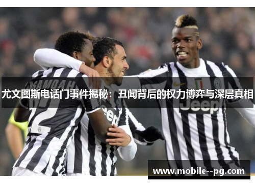 尤文图斯电话门事件揭秘：丑闻背后的权力博弈与深层真相