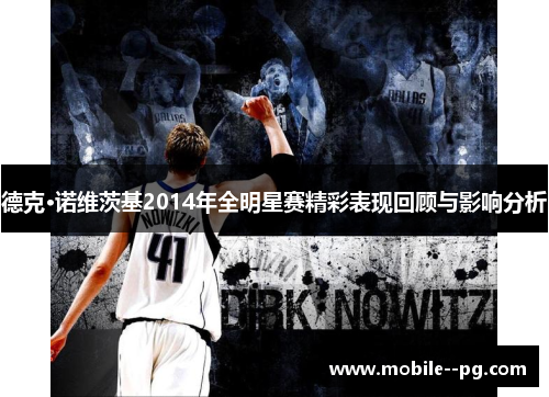 德克·诺维茨基2014年全明星赛精彩表现回顾与影响分析