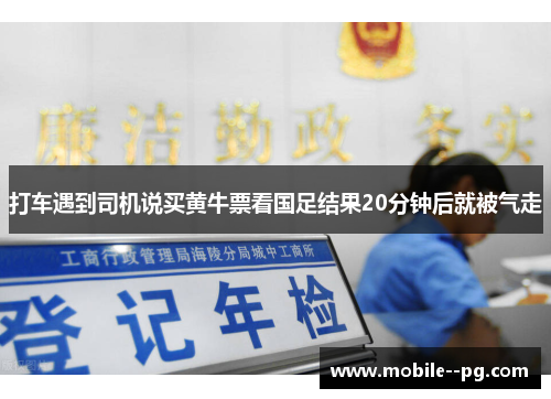 打车遇到司机说买黄牛票看国足结果20分钟后就被气走