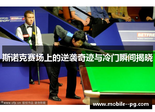斯诺克赛场上的逆袭奇迹与冷门瞬间揭晓