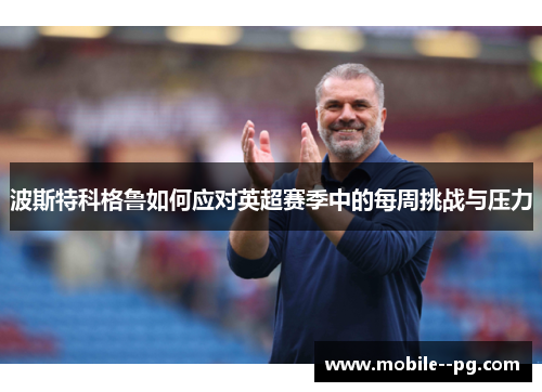 波斯特科格鲁如何应对英超赛季中的每周挑战与压力