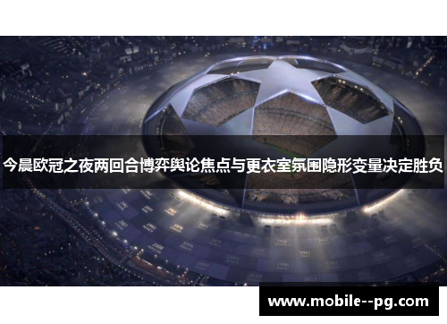 今晨欧冠之夜两回合博弈舆论焦点与更衣室氛围隐形变量决定胜负