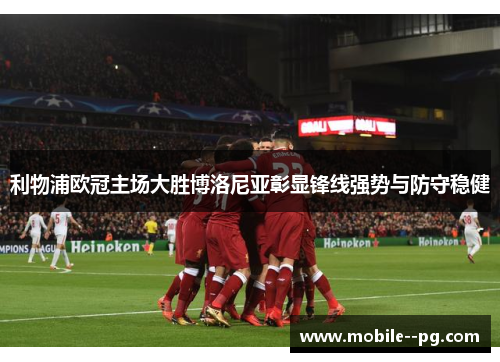 利物浦欧冠主场大胜博洛尼亚彰显锋线强势与防守稳健
