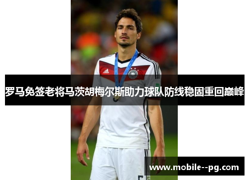 罗马免签老将马茨胡梅尔斯助力球队防线稳固重回巅峰