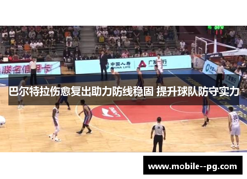 巴尔特拉伤愈复出助力防线稳固 提升球队防守实力 巴尔特拉伤愈复出助力防线稳固 提升球队防守实力